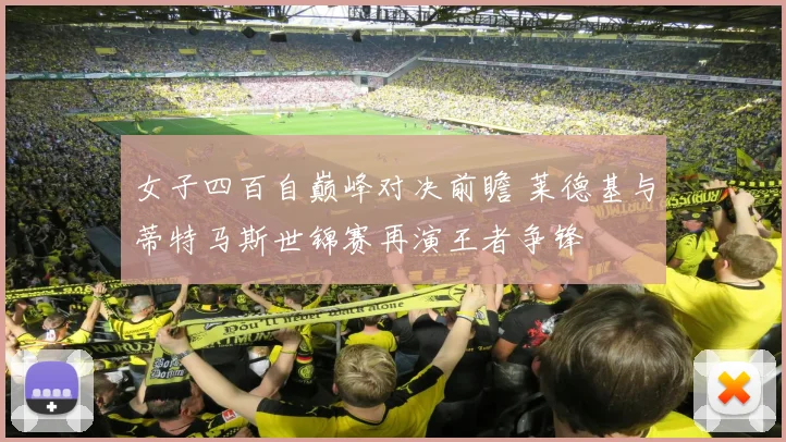 女子四百自巅峰对决前瞻 莱德基与蒂特马斯世锦赛再演王者争锋