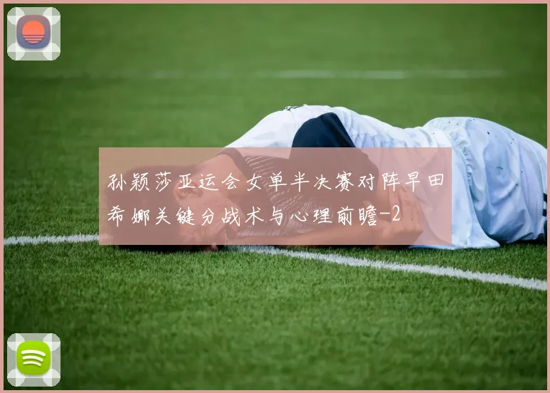 孙颖莎亚运会女单半决赛对阵早田希娜关键分战术与心理前瞻
