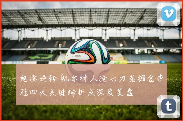 绝境逆转 凯尔特人抢七力克掘金夺冠四大关键转折点深度复盘