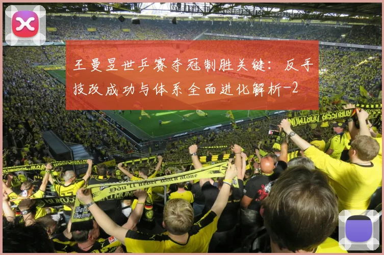王曼昱世乒赛夺冠制胜关键：反手技改成功与体系全面进化解析
