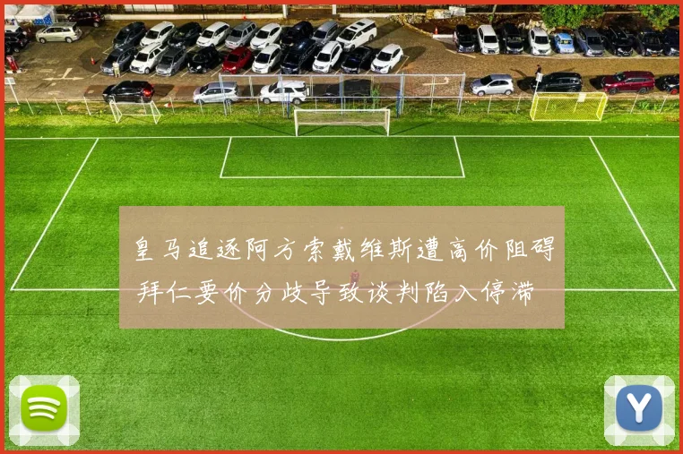 皇马追逐阿方索戴维斯遭高价阻碍 拜仁要价分歧导致谈判陷入停滞