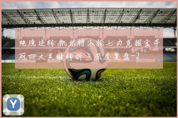 绝境逆转 凯尔特人抢七力克掘金夺冠四大关键转折点深度复盘