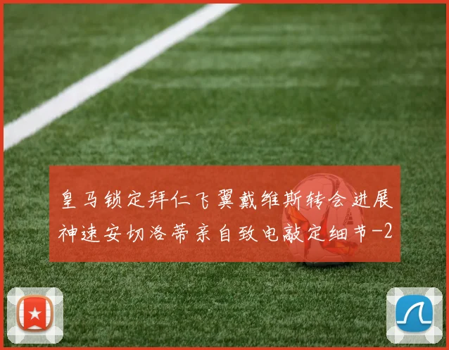 皇马锁定拜仁飞翼戴维斯转会进展神速安切洛蒂亲自致电敲定细节