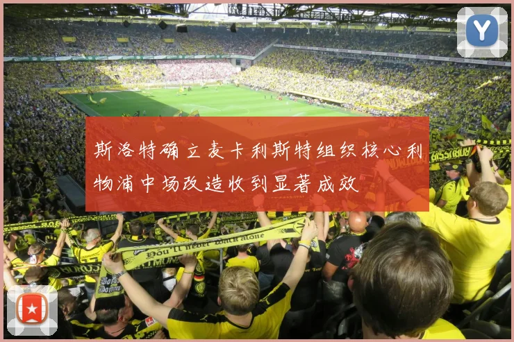 斯洛特确立麦卡利斯特组织核心利物浦中场改造收到显著成效